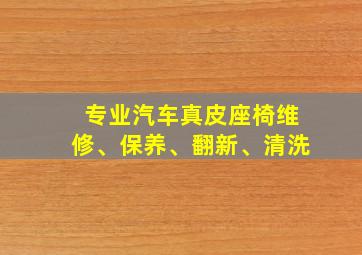 专业汽车真皮座椅维修、保养、翻新、清洗