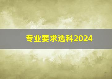 专业要求选科2024