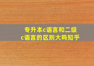 专升本c语言和二级c语言的区别大吗知乎