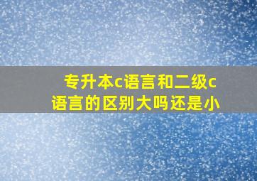 专升本c语言和二级c语言的区别大吗还是小