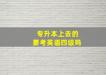 专升本上去的要考英语四级吗