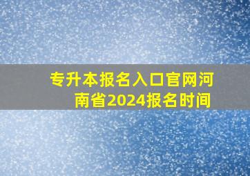 专升本报名入口官网河南省2024报名时间