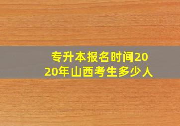 专升本报名时间2020年山西考生多少人