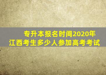 专升本报名时间2020年江西考生多少人参加高考考试