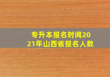 专升本报名时间2021年山西省报名人数