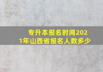 专升本报名时间2021年山西省报名人数多少