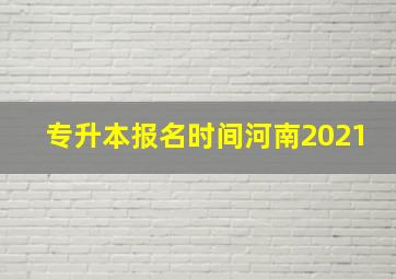 专升本报名时间河南2021