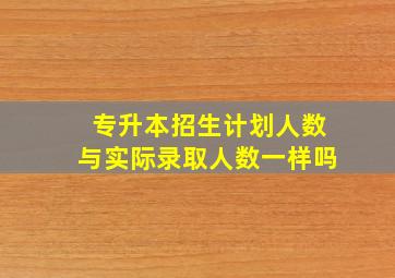 专升本招生计划人数与实际录取人数一样吗