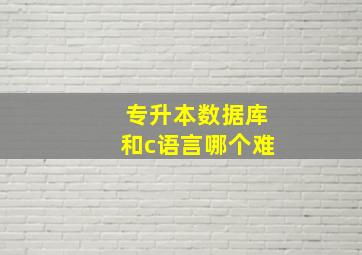 专升本数据库和c语言哪个难