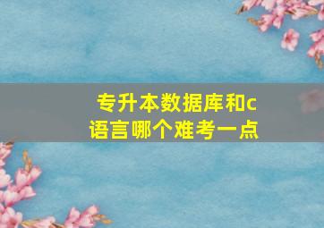 专升本数据库和c语言哪个难考一点