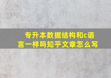 专升本数据结构和c语言一样吗知乎文章怎么写