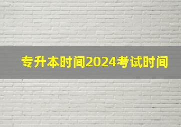 专升本时间2024考试时间