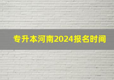 专升本河南2024报名时间