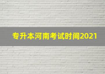 专升本河南考试时间2021