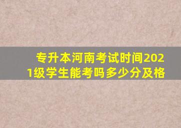 专升本河南考试时间2021级学生能考吗多少分及格