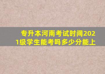 专升本河南考试时间2021级学生能考吗多少分能上