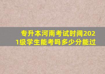 专升本河南考试时间2021级学生能考吗多少分能过