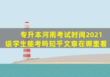 专升本河南考试时间2021级学生能考吗知乎文章在哪里看