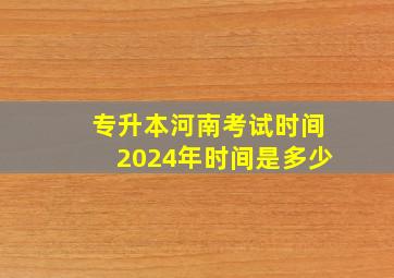 专升本河南考试时间2024年时间是多少