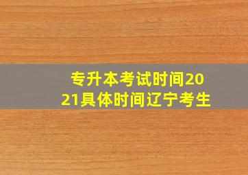 专升本考试时间2021具体时间辽宁考生