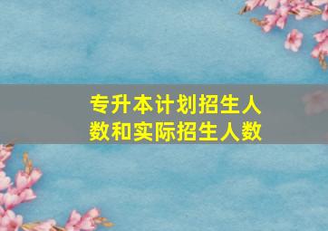 专升本计划招生人数和实际招生人数