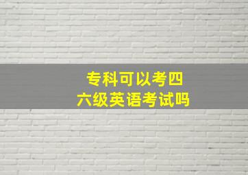 专科可以考四六级英语考试吗