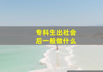 专科生出社会后一般做什么