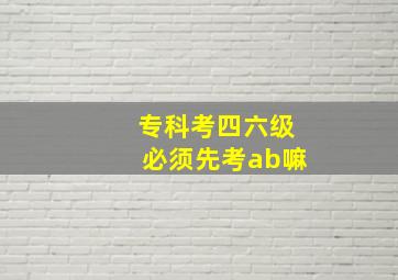 专科考四六级必须先考ab嘛