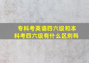 专科考英语四六级和本科考四六级有什么区别吗