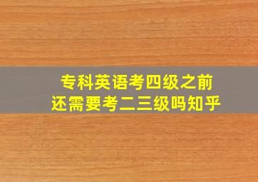 专科英语考四级之前还需要考二三级吗知乎