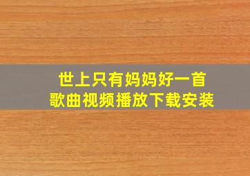 世上只有妈妈好一首歌曲视频播放下载安装