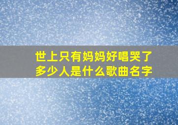 世上只有妈妈好唱哭了多少人是什么歌曲名字