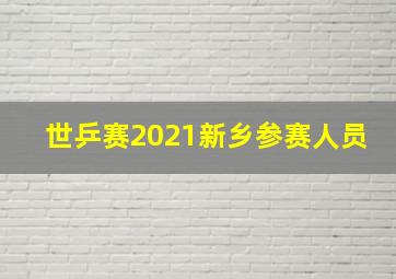 世乒赛2021新乡参赛人员