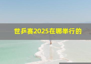 世乒赛2025在哪举行的