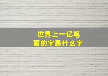 世界上一亿笔画的字是什么字