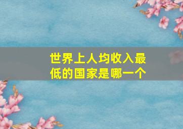 世界上人均收入最低的国家是哪一个