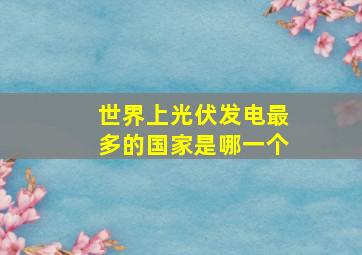 世界上光伏发电最多的国家是哪一个