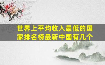 世界上平均收入最低的国家排名榜最新中国有几个