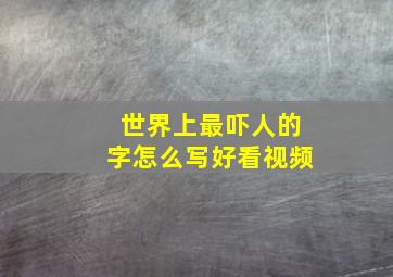 世界上最吓人的字怎么写好看视频