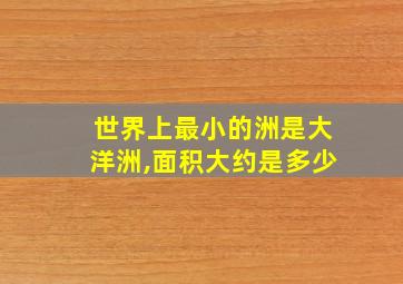 世界上最小的洲是大洋洲,面积大约是多少