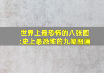 世界上最恐怖的八张画:史上最恐怖的九幅图画