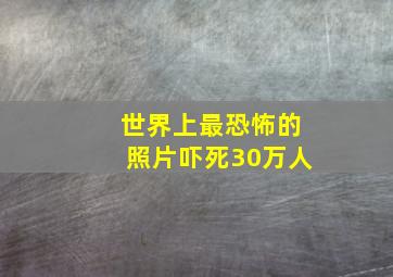 世界上最恐怖的照片吓死30万人