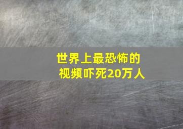 世界上最恐怖的视频吓死20万人