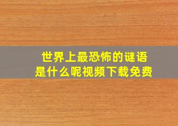 世界上最恐怖的谜语是什么呢视频下载免费