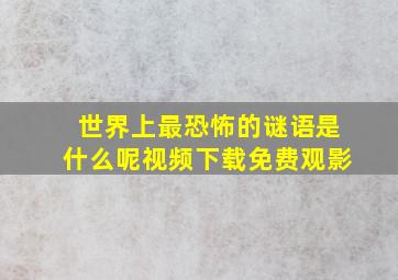 世界上最恐怖的谜语是什么呢视频下载免费观影