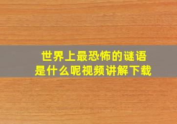 世界上最恐怖的谜语是什么呢视频讲解下载