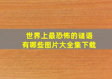 世界上最恐怖的谜语有哪些图片大全集下载