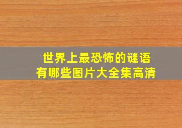 世界上最恐怖的谜语有哪些图片大全集高清