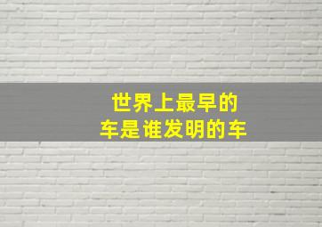 世界上最早的车是谁发明的车