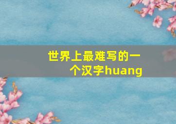 世界上最难写的一个汉字huang